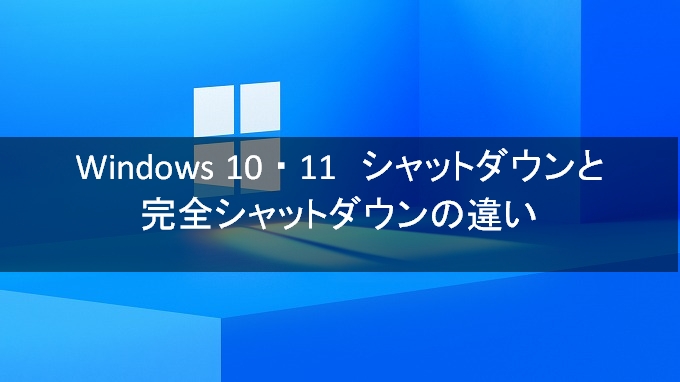 Windows 10 ・ 11 今更聞けないシャットダウンと完全シャットダウンの違い