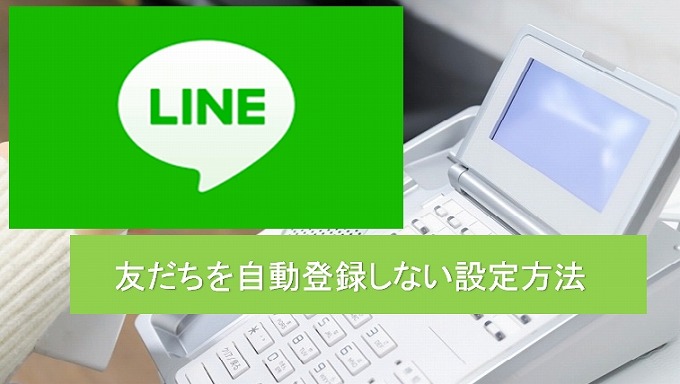 【 LINE 】友だちを自動登録しない設定方法