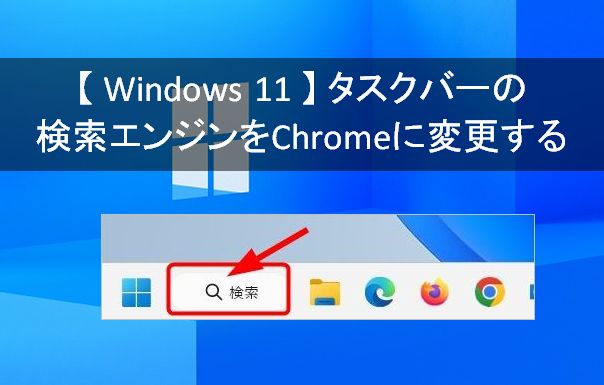 【 Windows 11 】タスクバーの検索エンジンを Microsoft Edge から Chrome に変更する方法