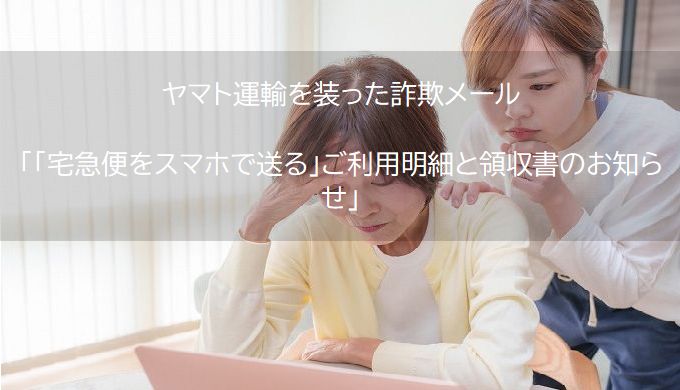ヤマト運輸を装った詐欺メール 　「「宅急便をスマホで送る」ご利用明細と領収書のお知らせ」