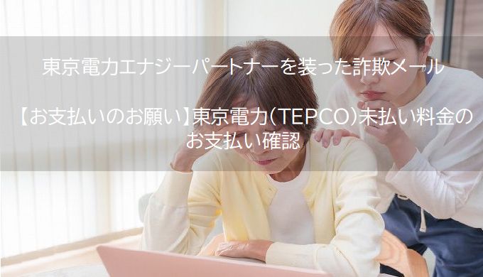 東京電力エナジーパートナーを装った詐欺メール  【お支払いのお願い】東京電力（TEPCO）未払い料金のお支払い確認